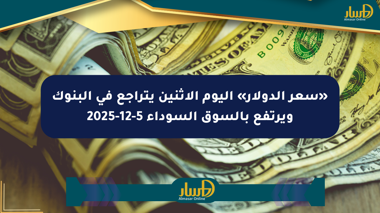«سعر الدولار» اليوم الإثنين يتراجع في البنوك ويرتفع بالسوق السوداء 5-12-2025